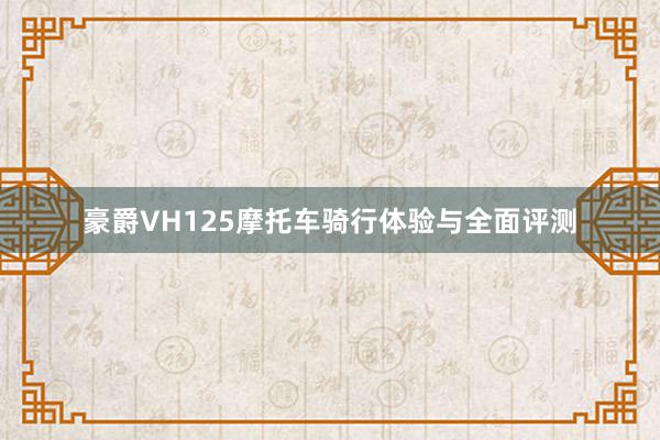 豪爵VH125摩托车骑行体验与全面评测